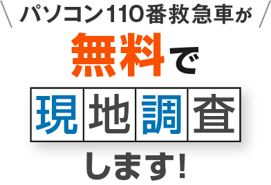パソコン110番救急車が無料で現地調査します！