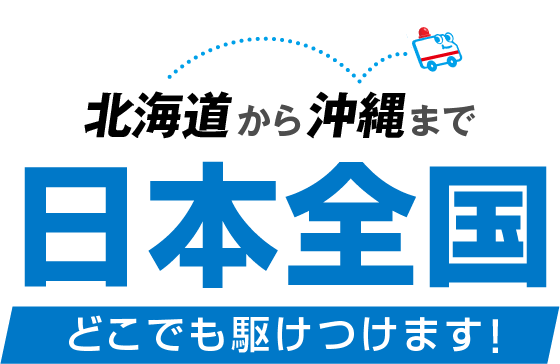 北海道から沖縄まで日本全国どこでも駆けつけます！