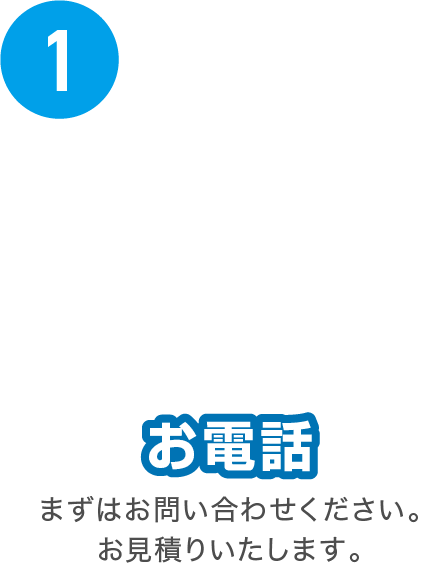 お電話 まずはお問い合わせください。お見積りいたします。
