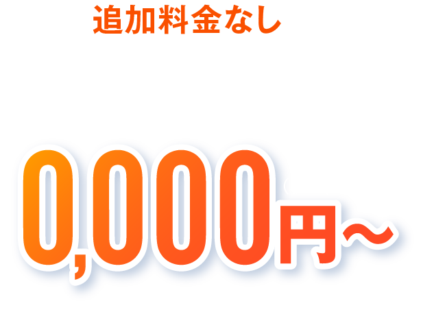 追加料金なしの明確な料金体系 0,000円(税込)～